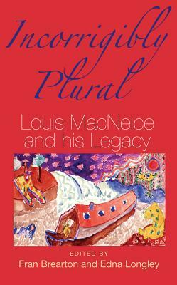 Incorrigibly Plural: Louis MacNeice and His Legacy by 