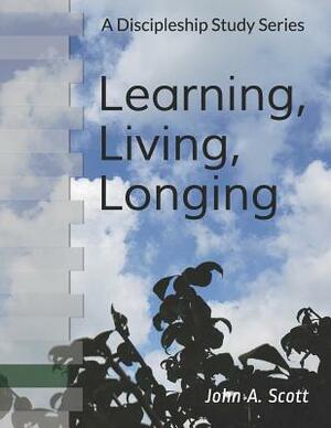 Learning, Living, Longing: A Discipleship Study Series by John A. Scott