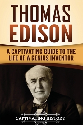 Thomas Edison: A Captivating Guide to the Life of a Genius Inventor by Captivating History