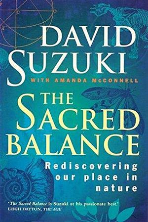 THE SACRED BALANCE : Rediscovering Our Place in Nature by David Suzuki, David Suzuki, Amanda McConnell