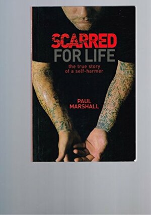 Scarred For Life: The True Story of a Self-Harmer by Paul Marshall