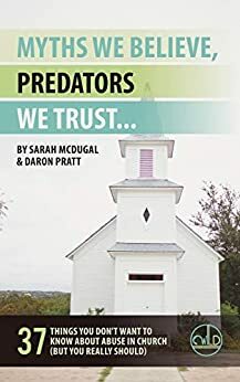 Myths We Believe, Predators We Trust: 37 Things You Don't Want to Know About Abuse in Church by Sarah McDugal, Daron Pratt