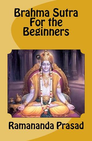 Brahma Sutra for the Beginners by Ramananda Prasad, Dr Ramananda Prasad Ph D