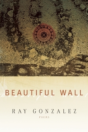 Beautiful Wall by Ray Gonzalez