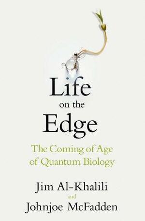 Life on the Edge: The Coming of Age of Quantum Biology by Johnjoe McFadden, Jim Al-Khalili