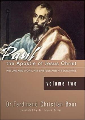 Paul, the Apostle of Jesus Christ: His Life and Works by Ferdinand C. Baur