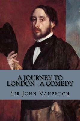 A Journey to London - A Comedy by Sir John Vanbrugh