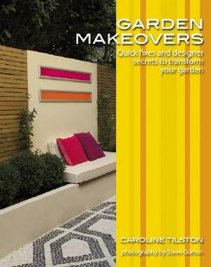 Garden Makeovers: Quick Fixes and Designer Secrets to Transform Your Garden by Caroline Tilston