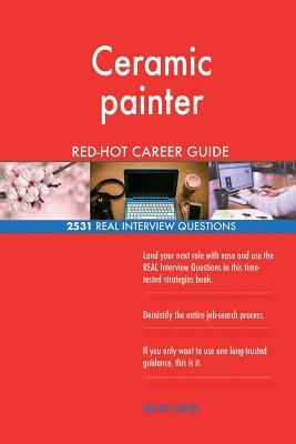 Ceramic painter RED-HOT Career Guide; 2531 REAL Interview Questions by Red-Hot Careers