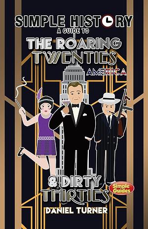 Simple History: a simple guide to the Roaring Twenties & Dirty Thirties by Daniel Turner
