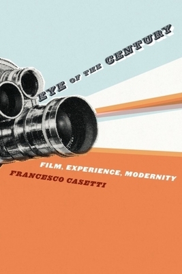 Eye of the Century: Film, Experience, Modernity by Francesco Casetti