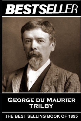 George Du Maurier - Trilby: The Bestseller of 1895 by George Du Maurier