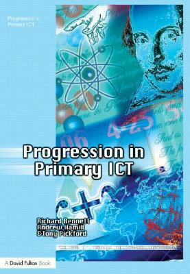 Progression in Primary ICT by Richard Bennett, Tony Pickford, Andrew Hamill