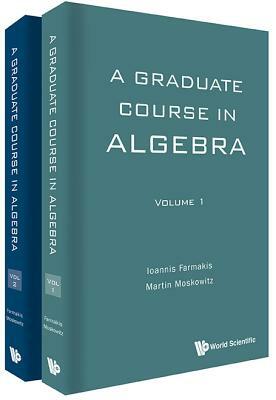 A Graduate Course in Algebra (In 2 Volumes) by Ioannis Farmakis, Martin Moskowitz