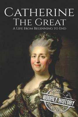 Catherine the Great: A Life From Beginning to End by Hourly History