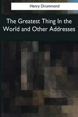 The Greatest Thing In the World and Other Addresses by Henry Drummond