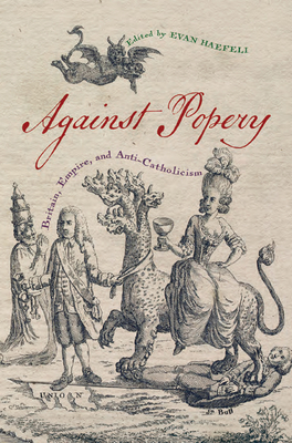 Against Popery: Britain, Empire, and Anti-Catholicism by Evan Haefeli