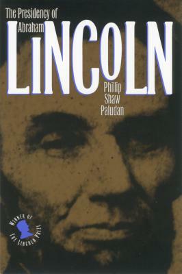 The Presidency of Abraham Lincoln by Phillip Shaw Paludan