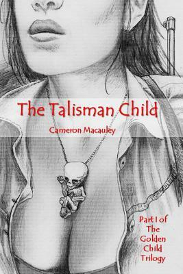 The Talisman Child: Part I of The Golden Child Trilogy by Cameron MacAuley
