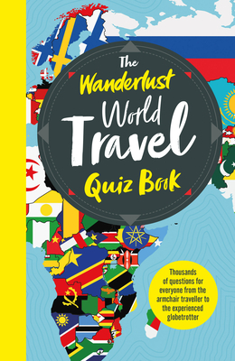 The Wanderlust World Travel Quiz Book: Thousands of Trivia Questions to Test Globe-Trotters by Wanderlust