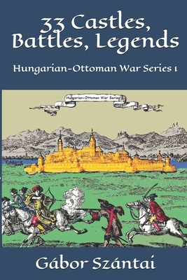 33 Castles, Battles, Legends: Hungarian-Ottoman War Series 1 by Gábor Szántai