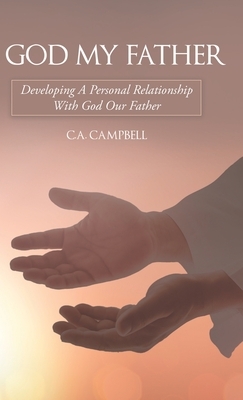 God My Father: Developing a Personal Relationship with God Our Father by C. a. Campbell