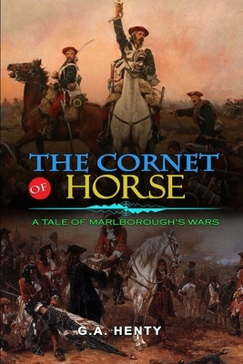 The Cornet of Horse a Tale of Marlborough's Wars by G.A. Henty: Classic Edition Illustrations : Classic Edition Illustrations by G.A. Henty