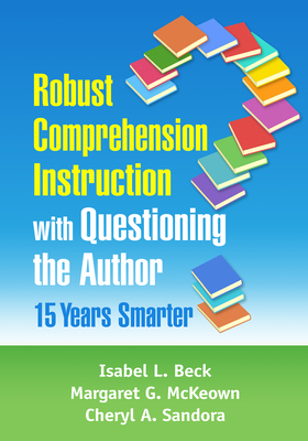 Robust Comprehension Instruction with Questioning the Author: 15 Years Smarter by Margaret G. McKeown, Cheryl A. Sandora, Isabel L. Beck