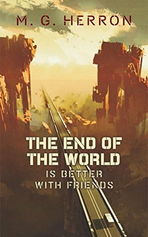 The End of the World Is Better with Friends by M.G. Herron