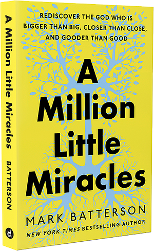 A Million Little Miracles: Rediscover the God Who Is Bigger Than Big, Closer Than Close, and Gooder Than Good by Mark Batterson