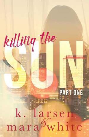 Killing the Sun: Part 1 by K. Larsen, Mara White
