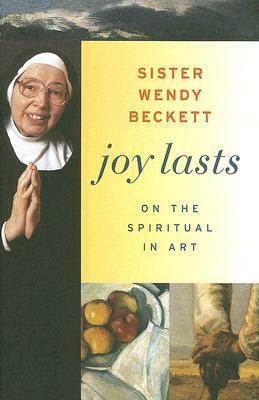 Joy Lasts: On the Spiritual in Art by Wendy Beckett