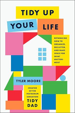 Tidy Up Your Life: How to Organize and Declutter to Make Space for What Matters Most by Tyler Moore