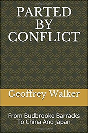 PARTED BY CONFLICT: From Budbrooke Barracks To China And Japan by Geoffrey Walker