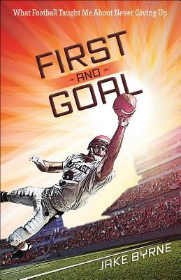 First and Goal: What Football Taught Me about Never Giving Up by H. Michael, Jake Byrne