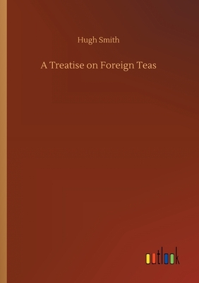 A Treatise on Foreign Teas by Hugh Smith