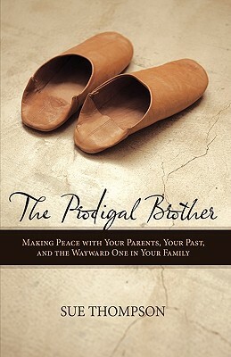 The Prodigal Brother: Making Peace with Your Parents, Your Past, and the Wayward One in Your Family by Sue Thompson, Sue Thompson, Thompson Sue Thompson