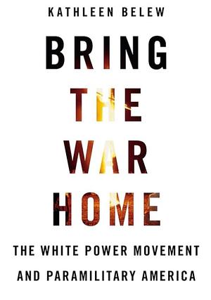 Bring the War Home: The White Power Movement and Paramilitary America by Kathleen Belew