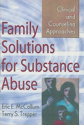 Family Solutions for Substance Abuse: Clinical and Counseling Approaches by Terry S. Trepper, Eric E. McCollum