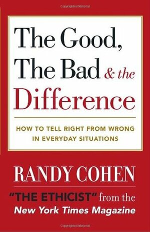 The Good, the Bad & the Difference: How to Tell Right from Wrong in Everyday Situations by Randy Cohen