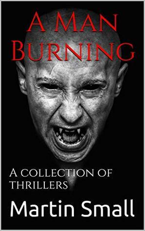 A Man Burning: A collection of thrillers by Martin Small