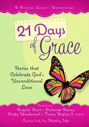 21 Days of Grace: Stories that Celebrate God's Unconditional Love by Angela Elwell Hunt, Roxanne Anderson, Jeanette Morris, Tracy L. Higley, Lori Freeland, Kathy Ide, Cindy Woodsmall, Deborah Raney