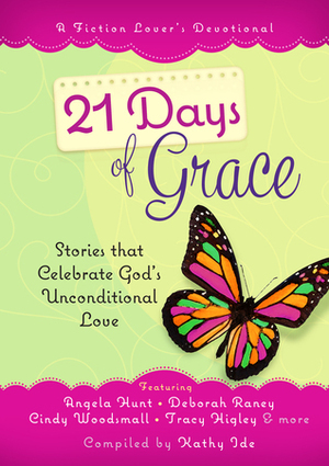 21 Days of Grace: Stories that Celebrate God's Unconditional Love by Angela Hunt, Roxanne Anderson, Jeanette Morris, Tracy L. Higley, Lori Freeland, Kathy Ide, Cindy Woodsmall, Deborah Raney