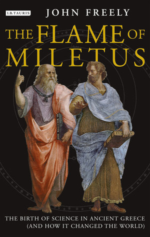 The Flame of Miletus: The Birth of Science in Ancient Greece by John Freely