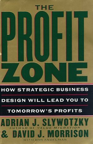 The Profit Zone: How Strategic Business Design Will Lead You to Tomorrow's Profits by David J. Morrison, Adrian J. Slywotzky, Bob Andelman