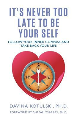It's Never Too Late to Be Your Self: Follow Your Inner Compass and Take Back Your Life by Davina Kotulski