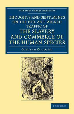 Thoughts and Sentiments on the Evil and Wicked Traffic of the Slavery and Commerce of the Human Species: Humbly Submitted to the Inhabitants of Great by Ottobah Cugoano