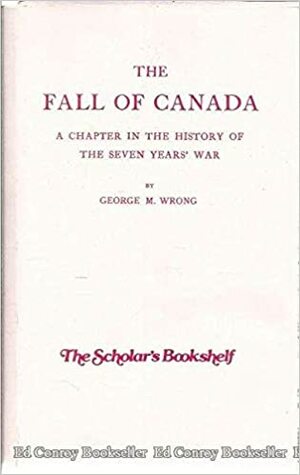 The Fall of Canada: A Chapter in the History of the Seven Years' War by George MacKinnon Wrong