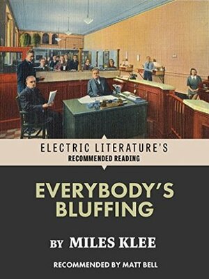 Everybody's Bluffing (Electric Literature's Recommended Reading) by Miles Klee, Matt Bell