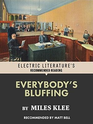 Everybody's Bluffing (Electric Literature's Recommended Reading) by Matt Bell, Miles Klee